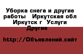 Уборка снега и другие работы - Иркутская обл., Иркутск г. Услуги » Другие   